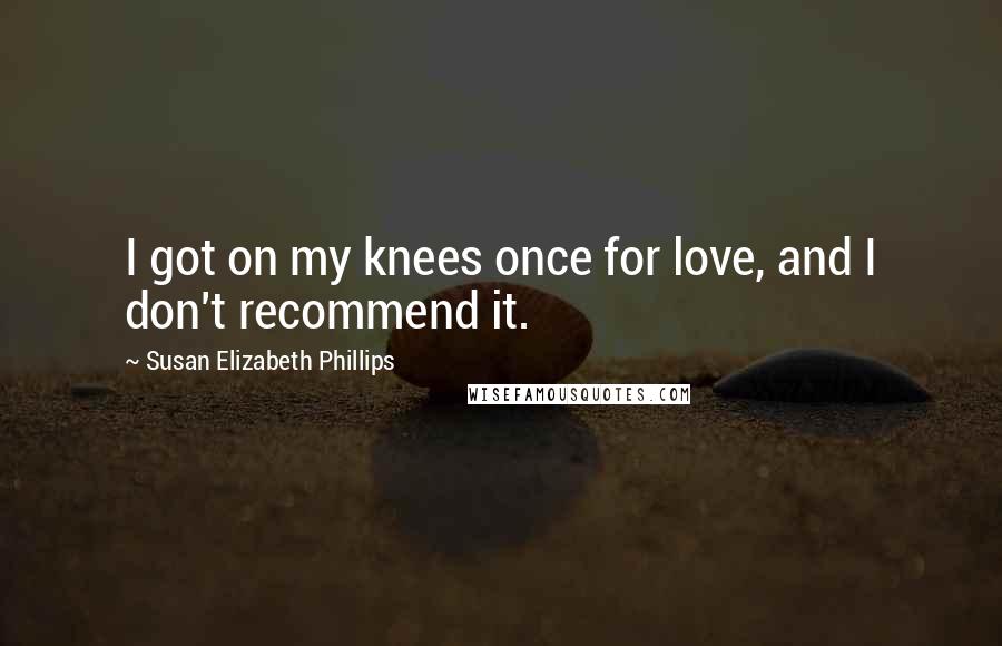 Susan Elizabeth Phillips Quotes: I got on my knees once for love, and I don't recommend it.