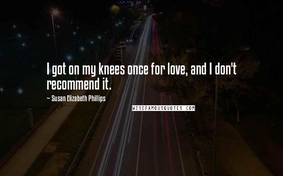 Susan Elizabeth Phillips Quotes: I got on my knees once for love, and I don't recommend it.