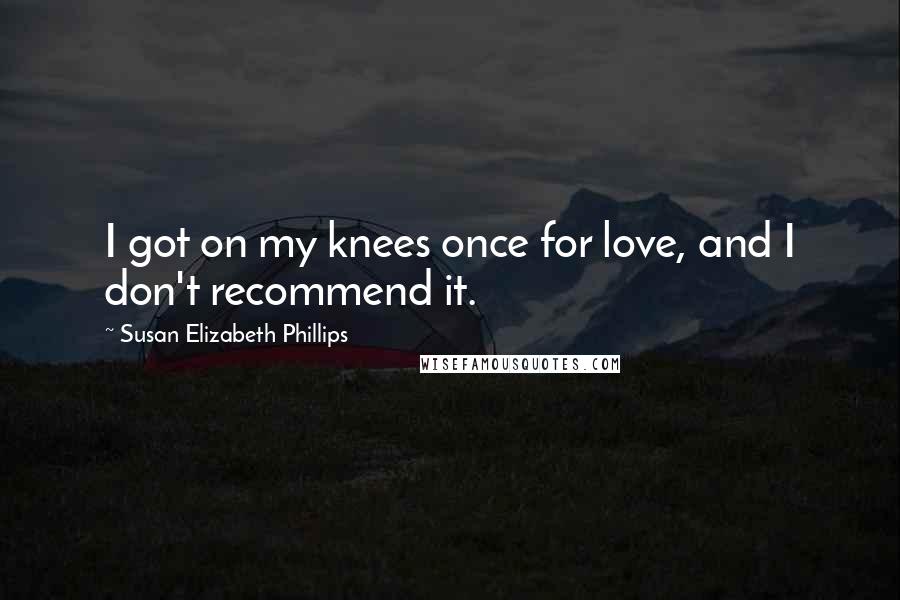 Susan Elizabeth Phillips Quotes: I got on my knees once for love, and I don't recommend it.