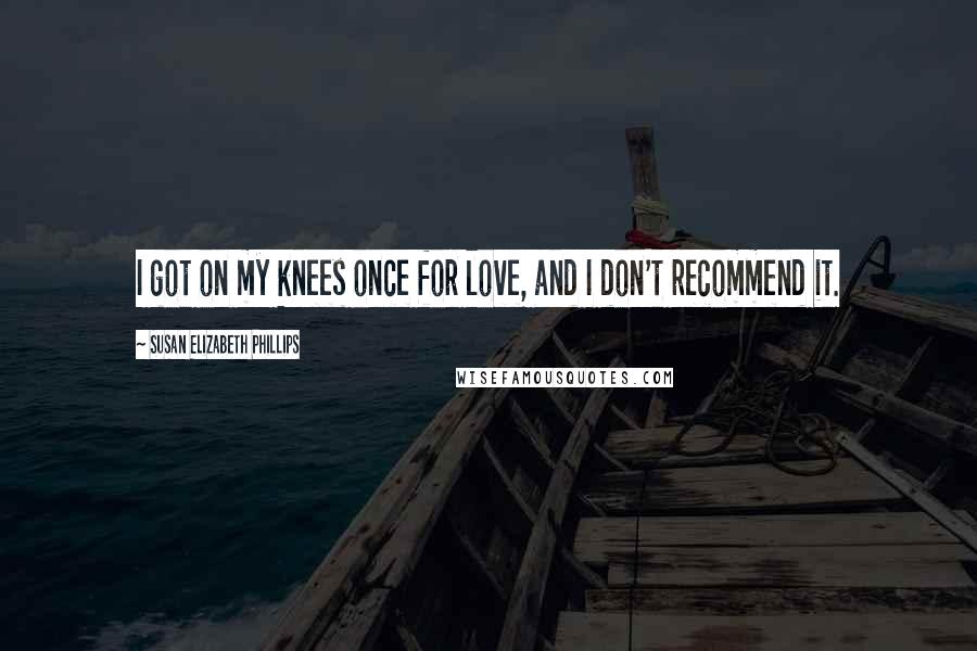 Susan Elizabeth Phillips Quotes: I got on my knees once for love, and I don't recommend it.