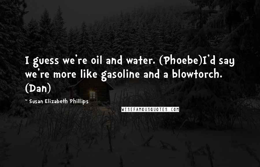 Susan Elizabeth Phillips Quotes: I guess we're oil and water. (Phoebe)I'd say we're more like gasoline and a blowtorch. (Dan)