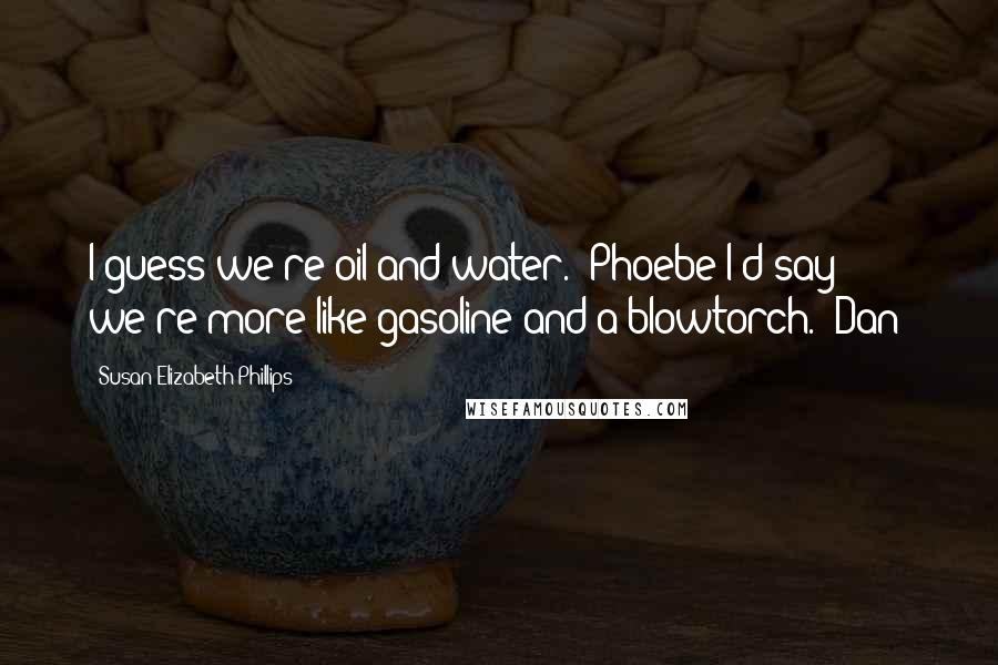 Susan Elizabeth Phillips Quotes: I guess we're oil and water. (Phoebe)I'd say we're more like gasoline and a blowtorch. (Dan)