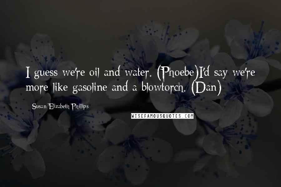 Susan Elizabeth Phillips Quotes: I guess we're oil and water. (Phoebe)I'd say we're more like gasoline and a blowtorch. (Dan)