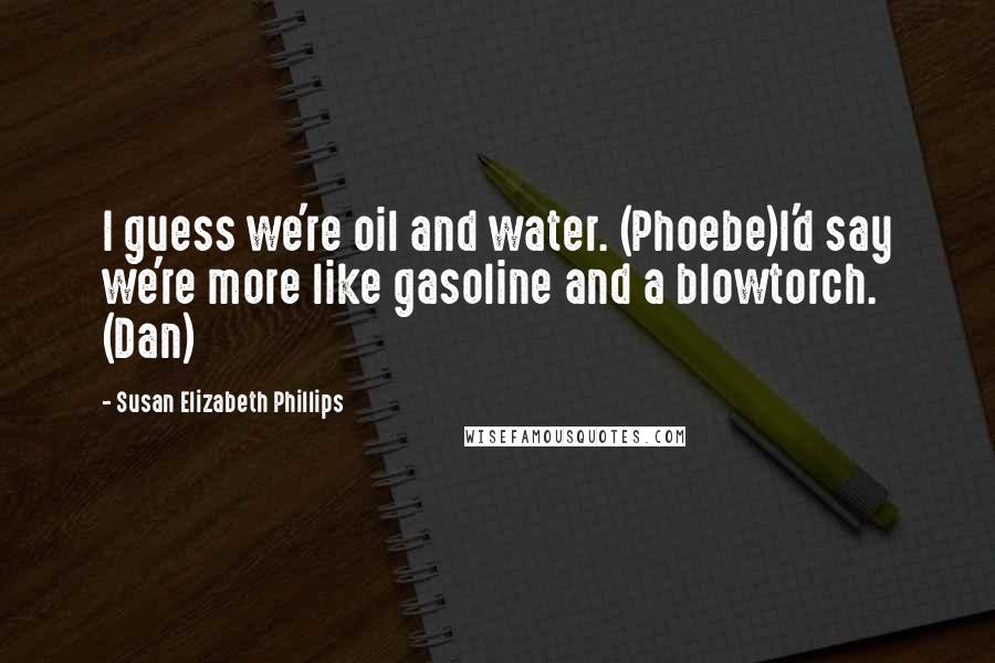 Susan Elizabeth Phillips Quotes: I guess we're oil and water. (Phoebe)I'd say we're more like gasoline and a blowtorch. (Dan)