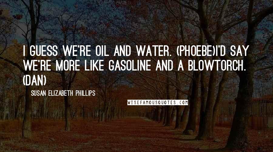 Susan Elizabeth Phillips Quotes: I guess we're oil and water. (Phoebe)I'd say we're more like gasoline and a blowtorch. (Dan)