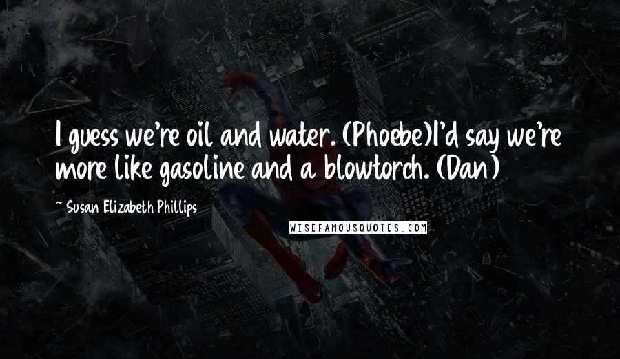 Susan Elizabeth Phillips Quotes: I guess we're oil and water. (Phoebe)I'd say we're more like gasoline and a blowtorch. (Dan)