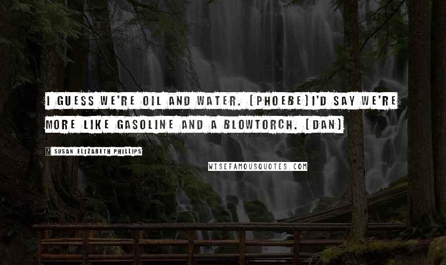 Susan Elizabeth Phillips Quotes: I guess we're oil and water. (Phoebe)I'd say we're more like gasoline and a blowtorch. (Dan)