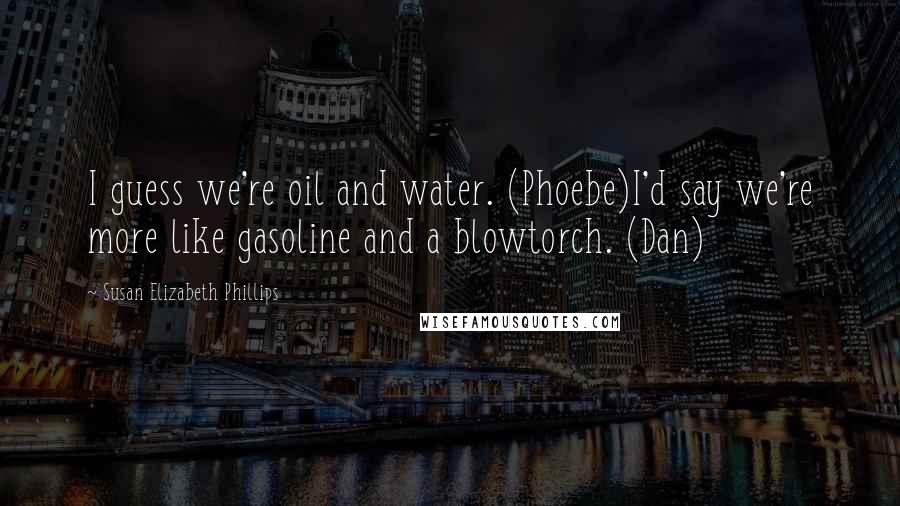 Susan Elizabeth Phillips Quotes: I guess we're oil and water. (Phoebe)I'd say we're more like gasoline and a blowtorch. (Dan)