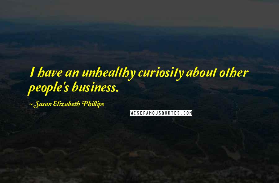 Susan Elizabeth Phillips Quotes: I have an unhealthy curiosity about other people's business.