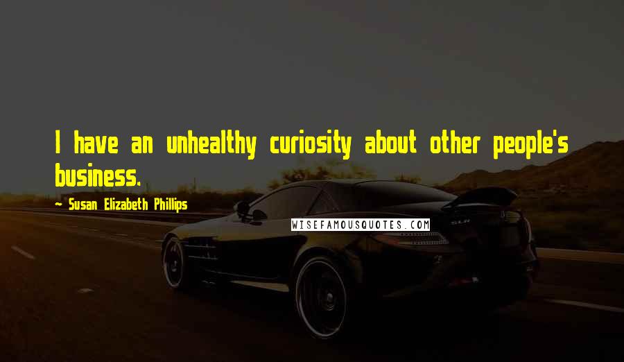 Susan Elizabeth Phillips Quotes: I have an unhealthy curiosity about other people's business.