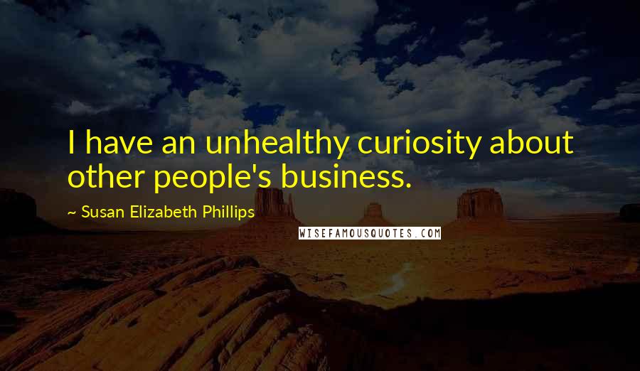 Susan Elizabeth Phillips Quotes: I have an unhealthy curiosity about other people's business.