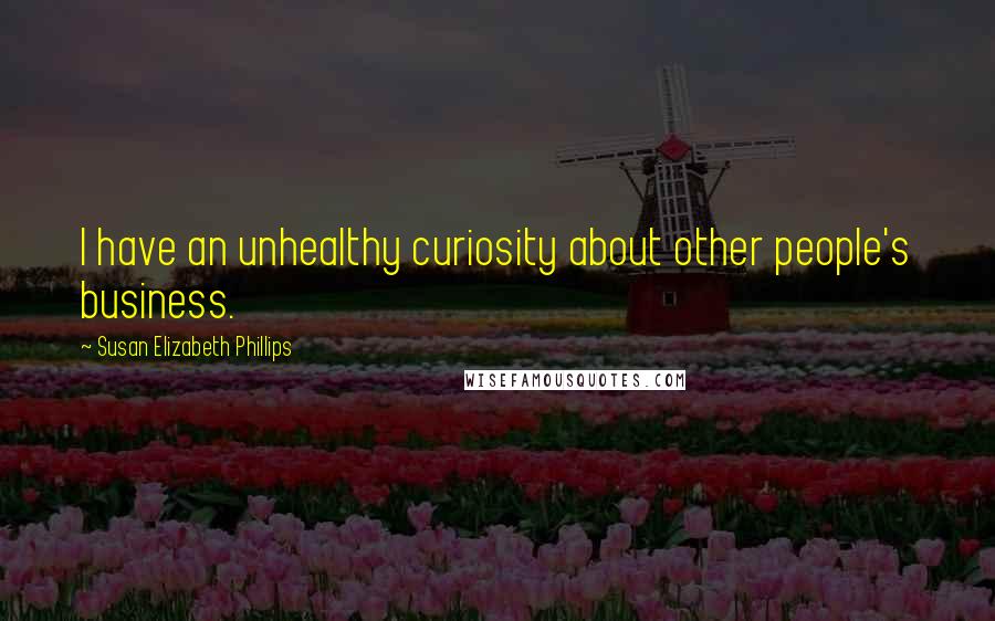 Susan Elizabeth Phillips Quotes: I have an unhealthy curiosity about other people's business.