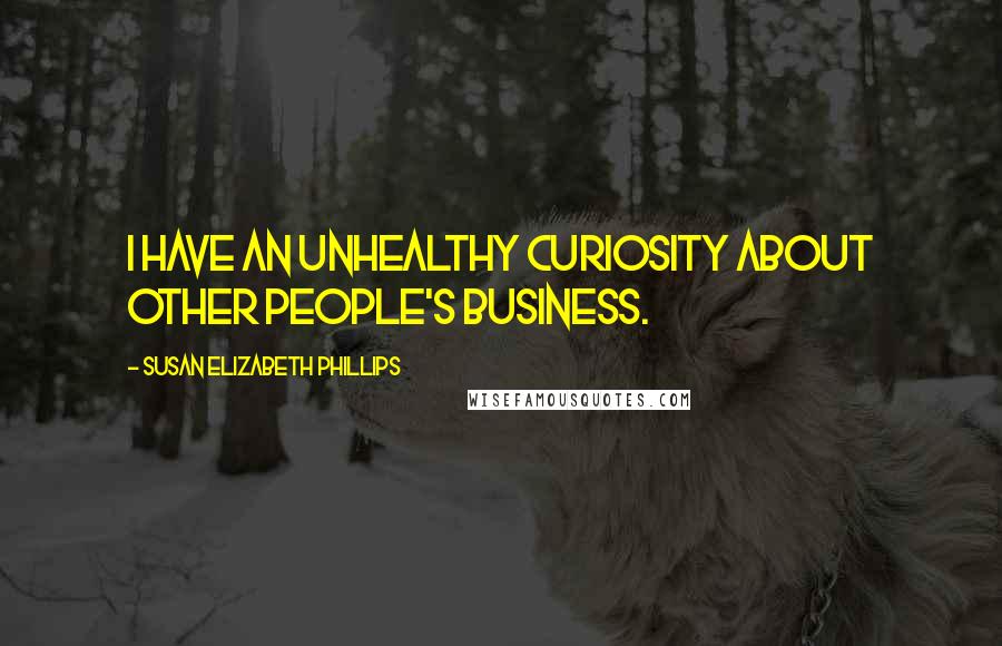 Susan Elizabeth Phillips Quotes: I have an unhealthy curiosity about other people's business.