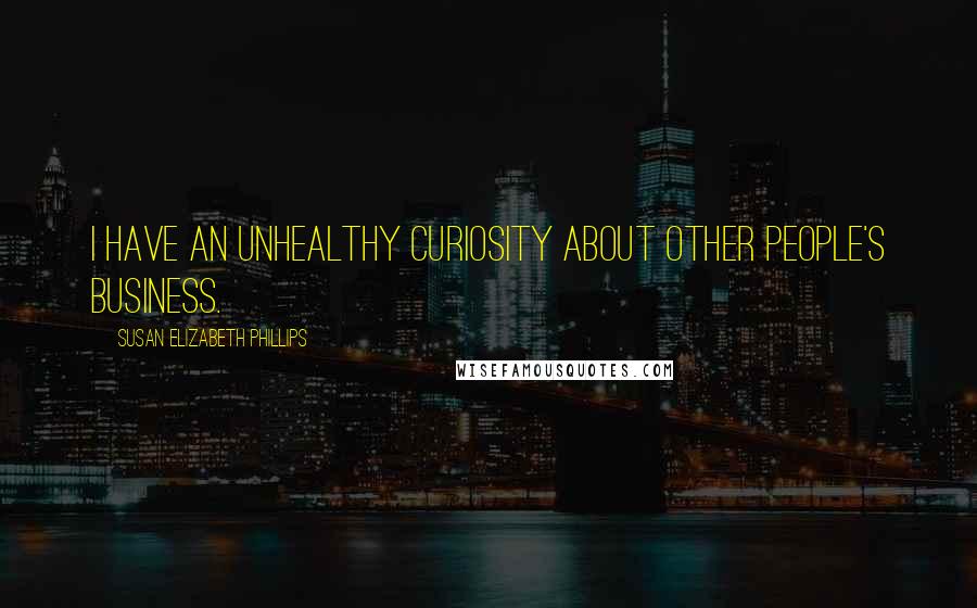 Susan Elizabeth Phillips Quotes: I have an unhealthy curiosity about other people's business.