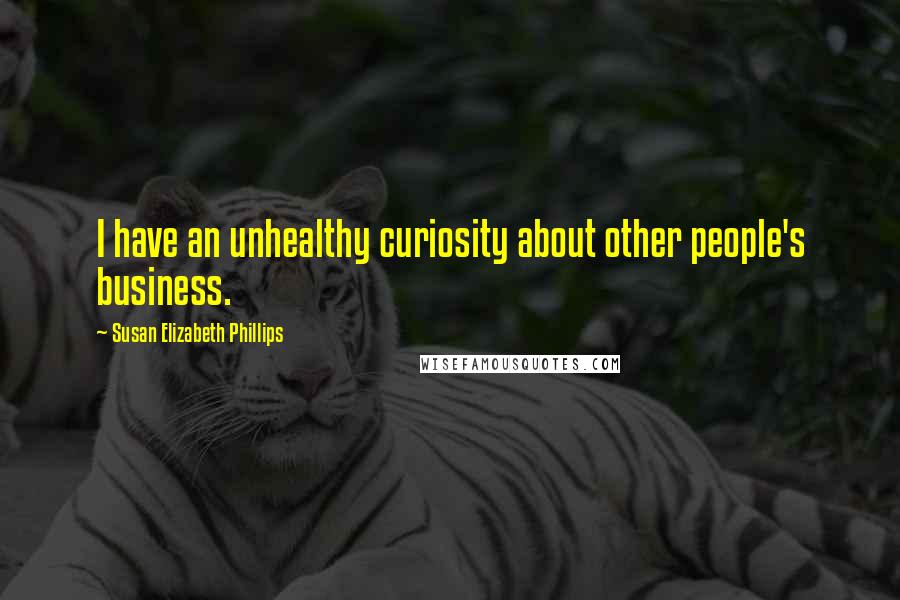 Susan Elizabeth Phillips Quotes: I have an unhealthy curiosity about other people's business.