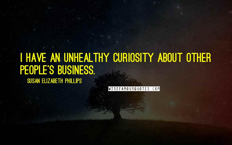 Susan Elizabeth Phillips Quotes: I have an unhealthy curiosity about other people's business.