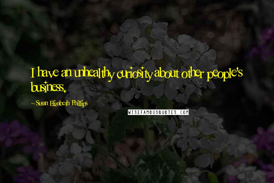 Susan Elizabeth Phillips Quotes: I have an unhealthy curiosity about other people's business.
