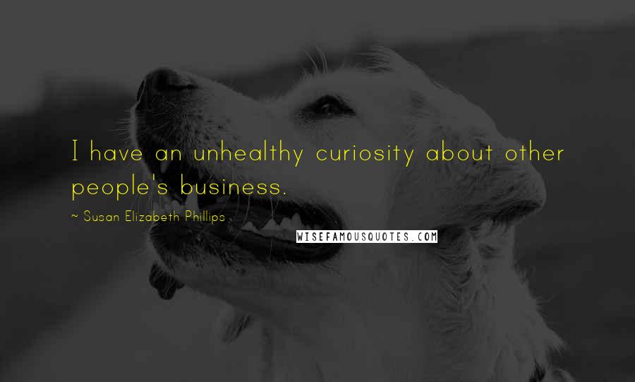 Susan Elizabeth Phillips Quotes: I have an unhealthy curiosity about other people's business.