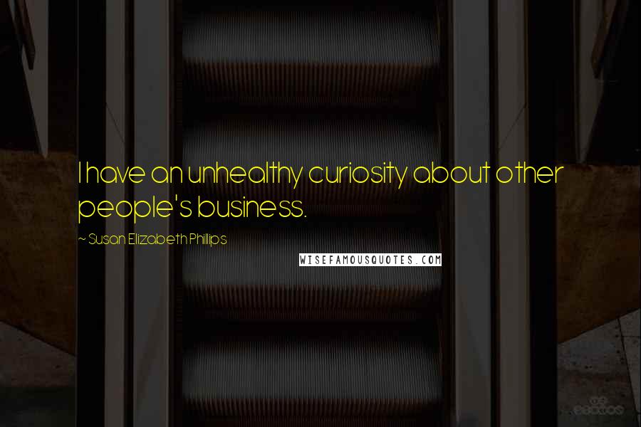 Susan Elizabeth Phillips Quotes: I have an unhealthy curiosity about other people's business.