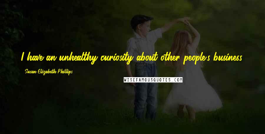 Susan Elizabeth Phillips Quotes: I have an unhealthy curiosity about other people's business.