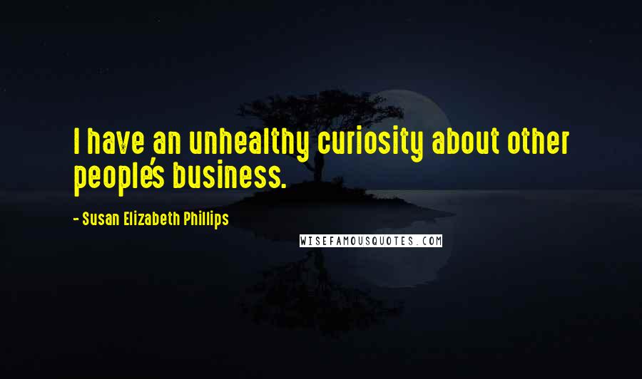 Susan Elizabeth Phillips Quotes: I have an unhealthy curiosity about other people's business.