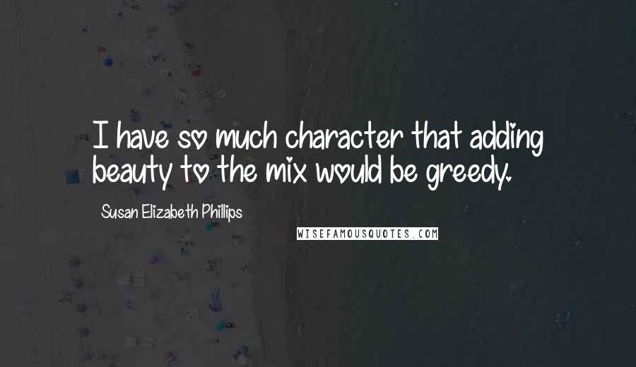 Susan Elizabeth Phillips Quotes: I have so much character that adding beauty to the mix would be greedy.