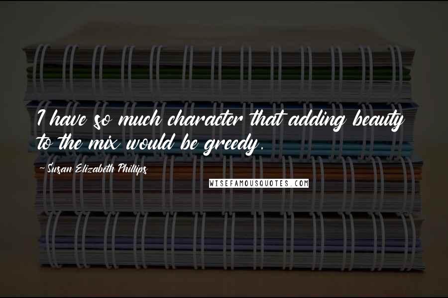 Susan Elizabeth Phillips Quotes: I have so much character that adding beauty to the mix would be greedy.