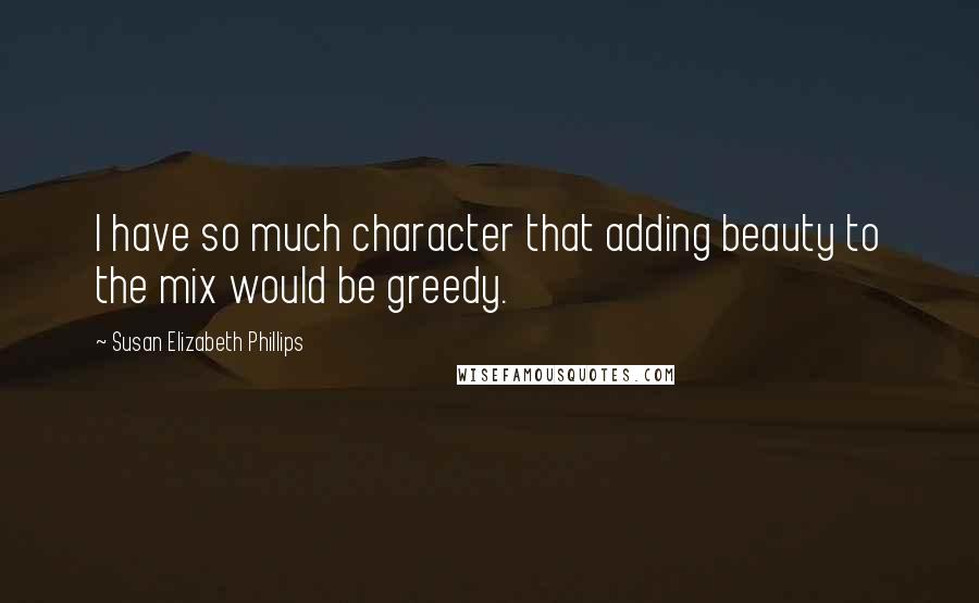 Susan Elizabeth Phillips Quotes: I have so much character that adding beauty to the mix would be greedy.