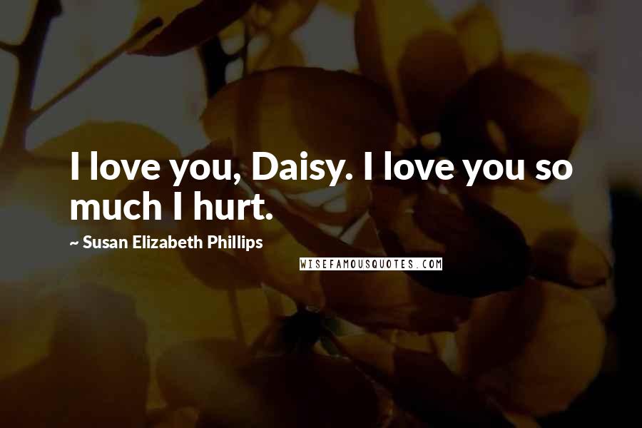 Susan Elizabeth Phillips Quotes: I love you, Daisy. I love you so much I hurt.