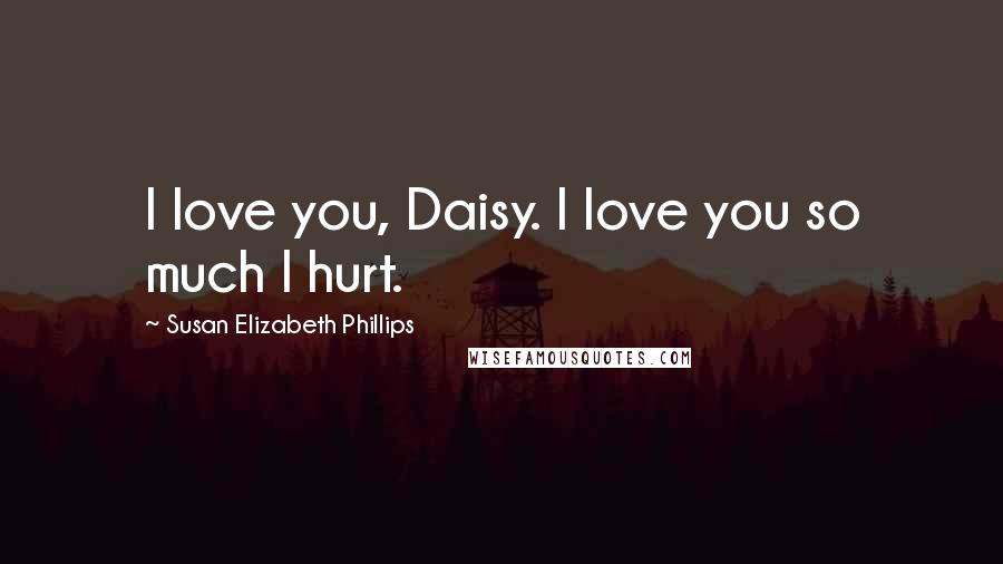 Susan Elizabeth Phillips Quotes: I love you, Daisy. I love you so much I hurt.