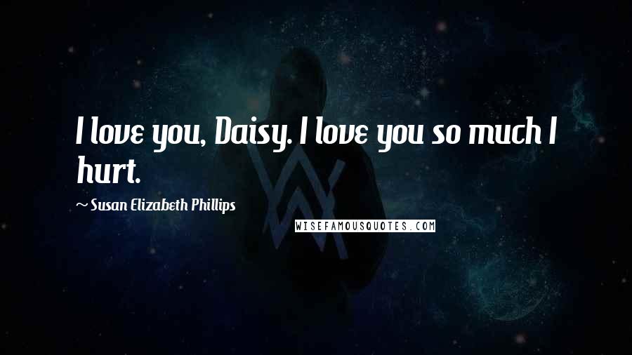 Susan Elizabeth Phillips Quotes: I love you, Daisy. I love you so much I hurt.