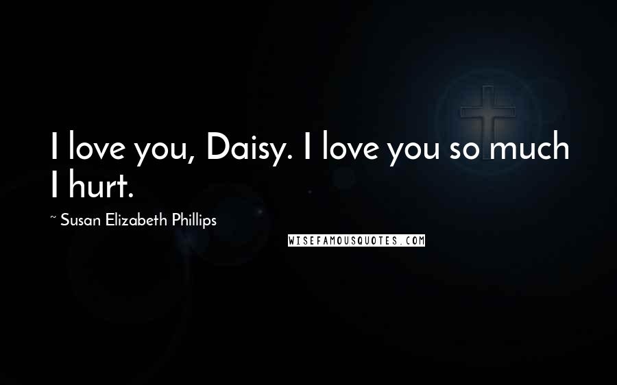 Susan Elizabeth Phillips Quotes: I love you, Daisy. I love you so much I hurt.