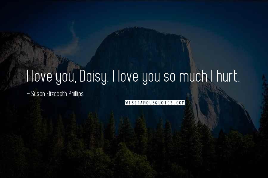 Susan Elizabeth Phillips Quotes: I love you, Daisy. I love you so much I hurt.