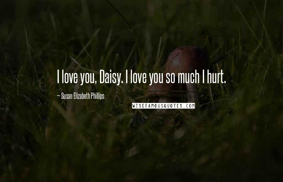 Susan Elizabeth Phillips Quotes: I love you, Daisy. I love you so much I hurt.