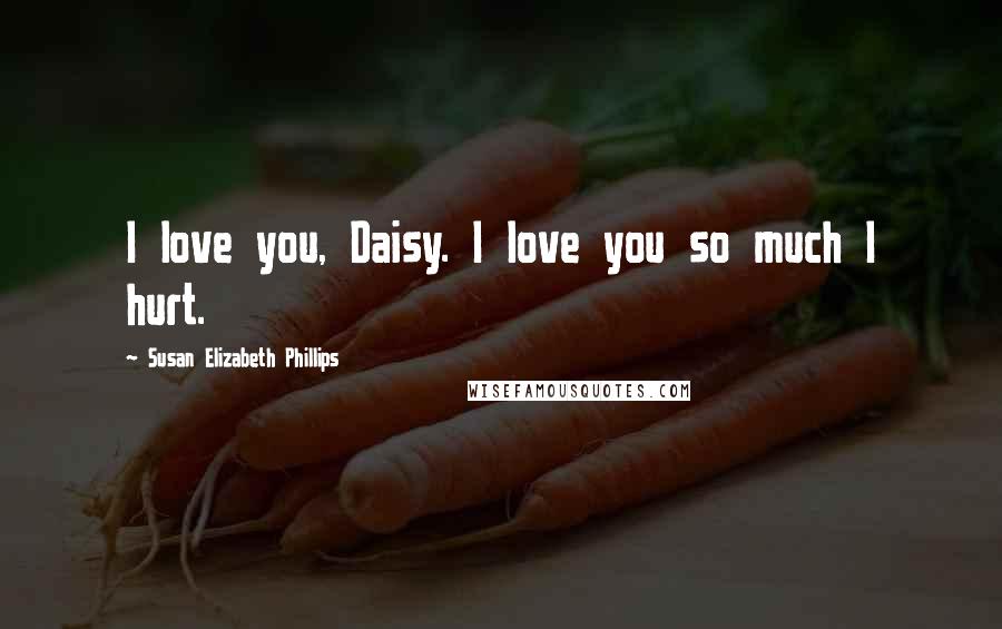 Susan Elizabeth Phillips Quotes: I love you, Daisy. I love you so much I hurt.