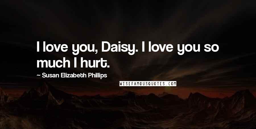 Susan Elizabeth Phillips Quotes: I love you, Daisy. I love you so much I hurt.