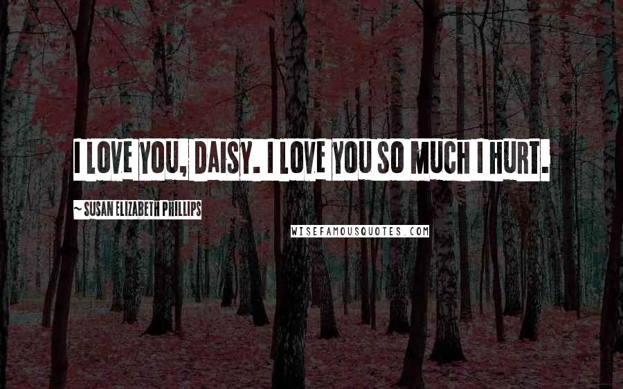 Susan Elizabeth Phillips Quotes: I love you, Daisy. I love you so much I hurt.