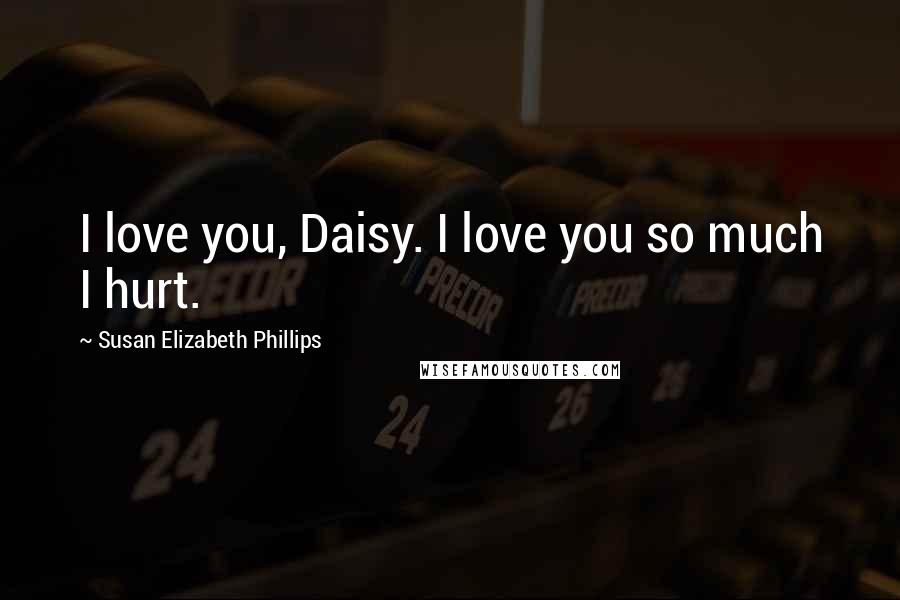 Susan Elizabeth Phillips Quotes: I love you, Daisy. I love you so much I hurt.