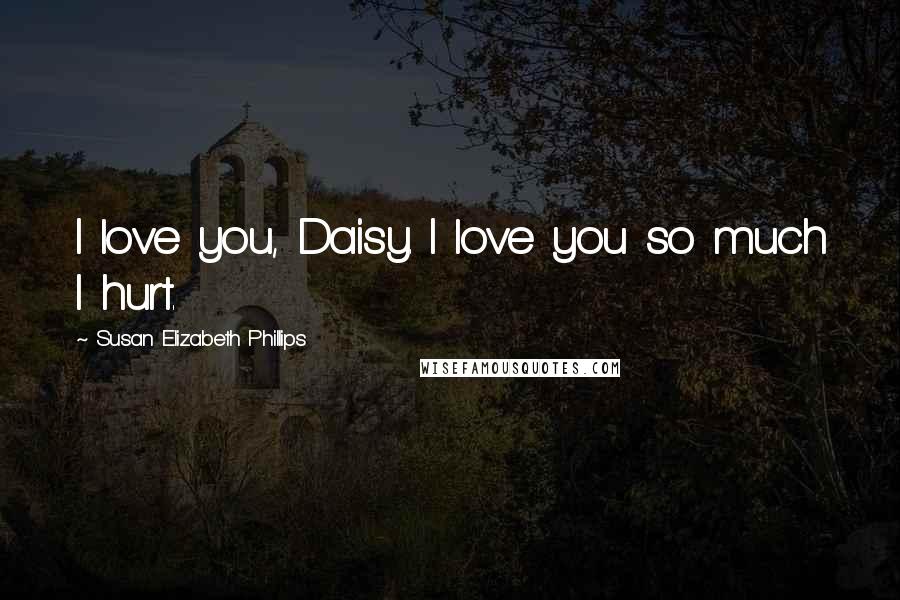 Susan Elizabeth Phillips Quotes: I love you, Daisy. I love you so much I hurt.