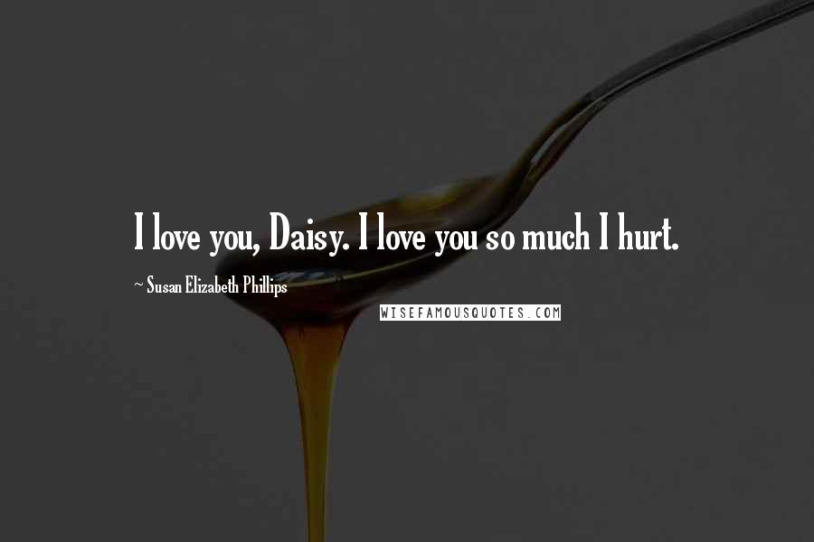 Susan Elizabeth Phillips Quotes: I love you, Daisy. I love you so much I hurt.