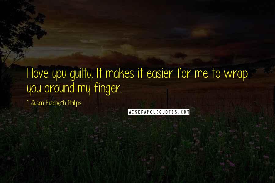 Susan Elizabeth Phillips Quotes: I love you guilty. It makes it easier for me to wrap you around my finger.