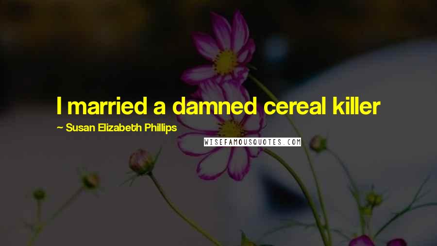 Susan Elizabeth Phillips Quotes: I married a damned cereal killer