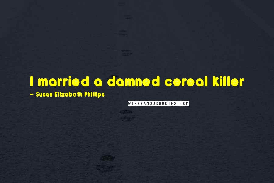 Susan Elizabeth Phillips Quotes: I married a damned cereal killer