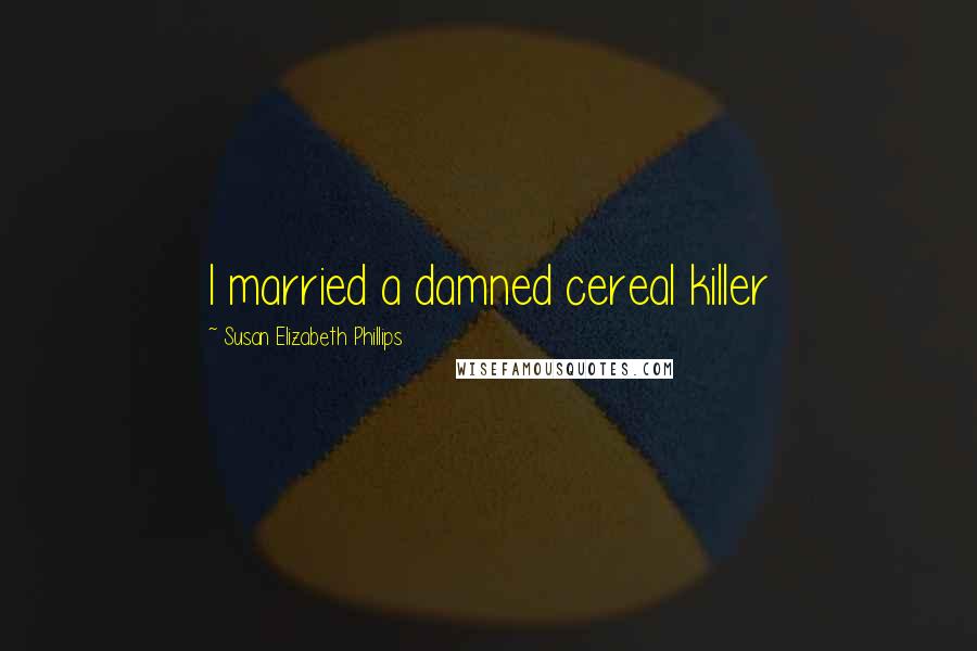 Susan Elizabeth Phillips Quotes: I married a damned cereal killer