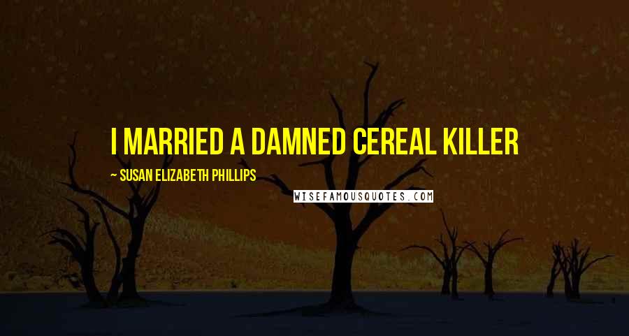 Susan Elizabeth Phillips Quotes: I married a damned cereal killer