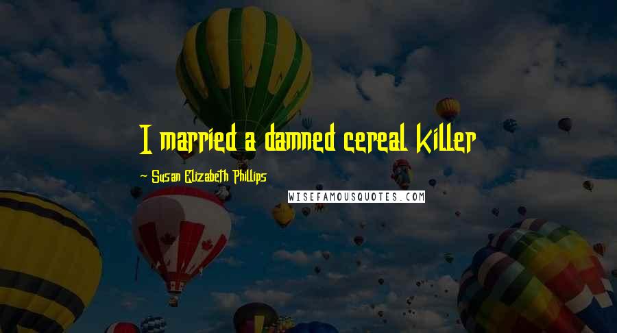 Susan Elizabeth Phillips Quotes: I married a damned cereal killer