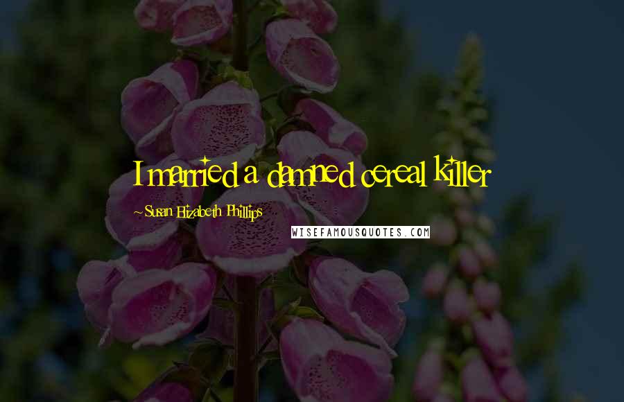 Susan Elizabeth Phillips Quotes: I married a damned cereal killer