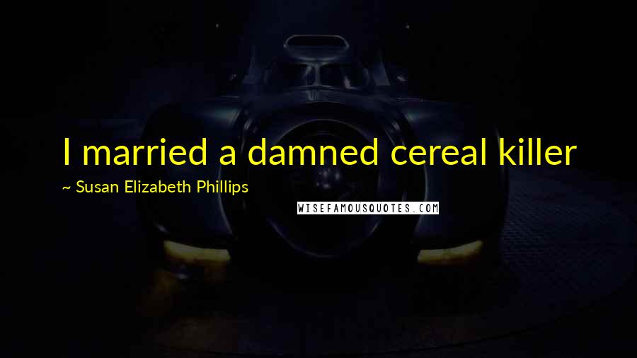 Susan Elizabeth Phillips Quotes: I married a damned cereal killer