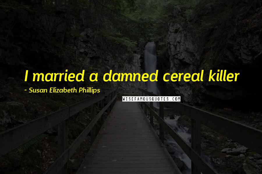 Susan Elizabeth Phillips Quotes: I married a damned cereal killer