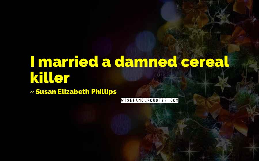 Susan Elizabeth Phillips Quotes: I married a damned cereal killer